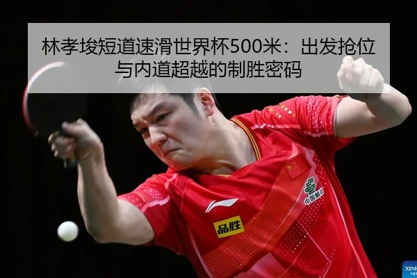 林孝埈短道速滑世界杯500米：出发抢位与内道超越的制胜密码